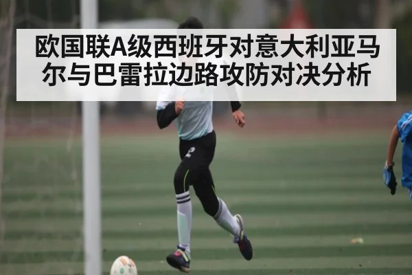 欧国联A级西班牙对意大利亚马尔与巴雷拉边路攻防对决分析