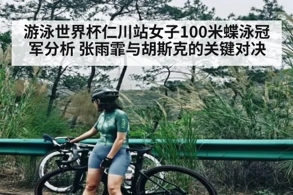 游泳世界杯仁川站女子100米蝶泳冠军分析 张雨霏与胡斯克的关键对决