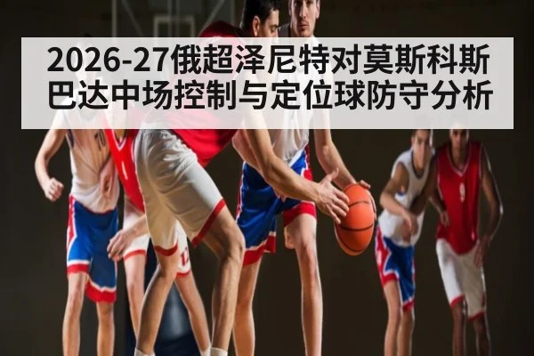 2026-27俄超泽尼特对莫斯科斯巴达中场控制与定位球防守分析