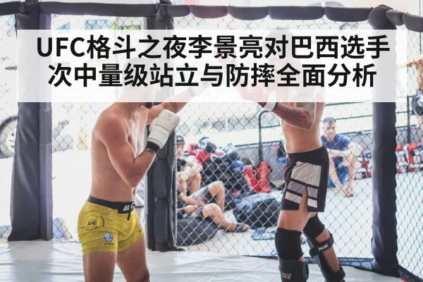 UFC格斗之夜李景亮对巴西选手次中量级站立与防摔全面分析